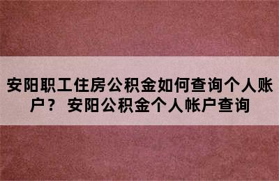 安阳职工住房公积金如何查询个人账户？ 安阳公积金个人帐户查询